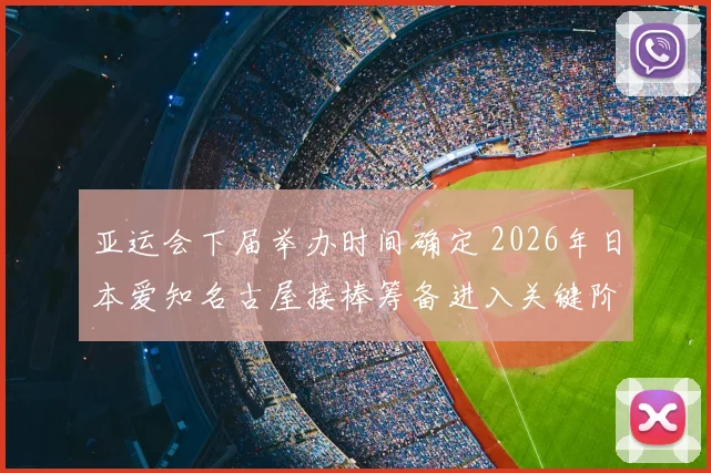 亚运会下届举办时间确定 2026年日本爱知名古屋接棒筹备进入关键阶段