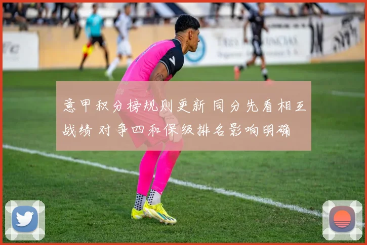 意甲积分榜规则更新 同分先看相互战绩 对争四和保级排名影响明确