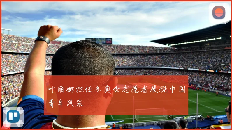 叶丽娜担任冬奥会志愿者展现中国青年风采