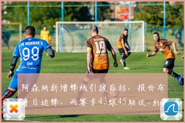 阿森纳新增锋线引援目标，报价布鲁日边锋，两赛季43球45助攻_利斯_欧冠_马德里竞技