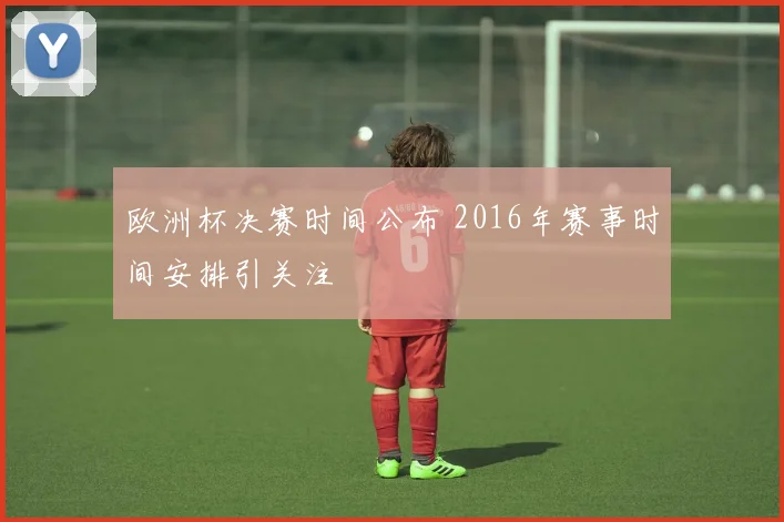 欧洲杯决赛时间公布 2016年赛事时间安排引关注