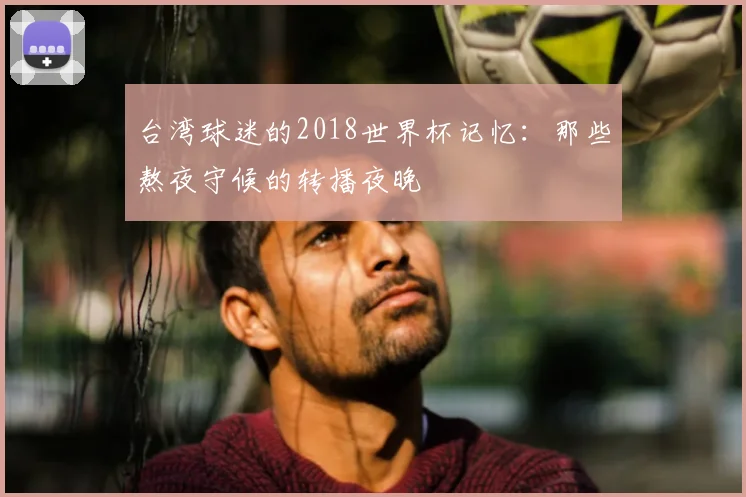 台湾球迷的2018世界杯记忆：那些熬夜守候的转播夜晚