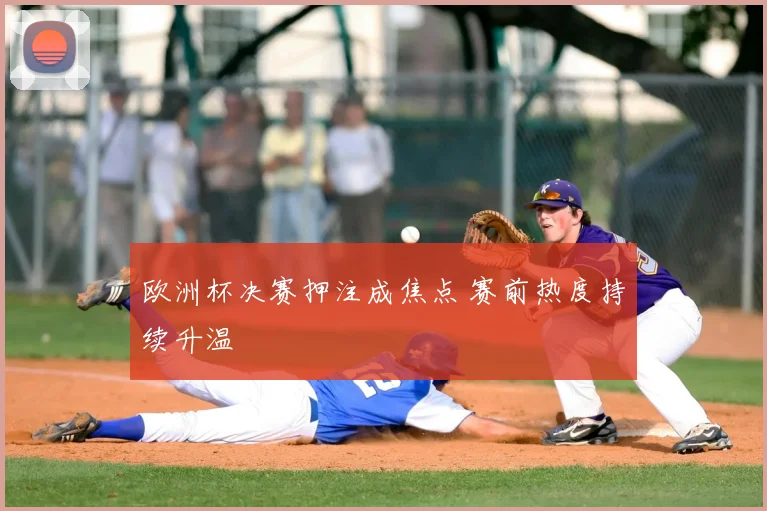 欧洲杯决赛押注成焦点 赛前热度持续升温
