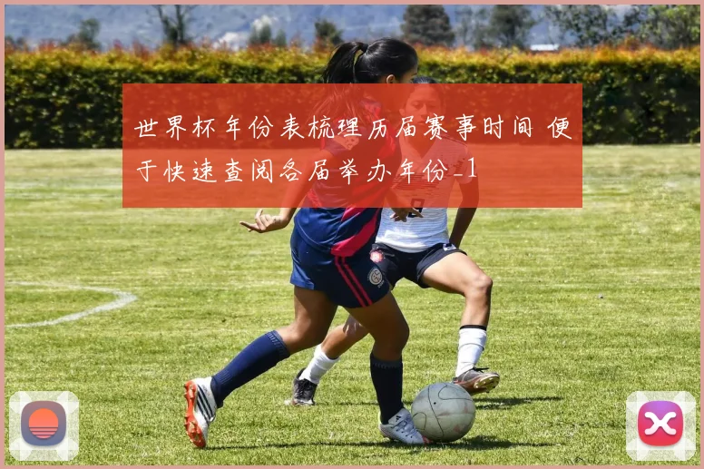 世界杯年份表梳理历届赛事时间 便于快速查阅各届举办年份_1