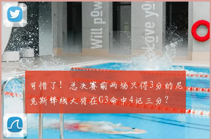可惜了！总决赛前两场只得3分的尼克斯锋线大将在G3命中4记三分？
