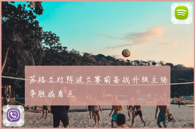 苏格兰对阵波兰赛前备战升级主场争胜成看点