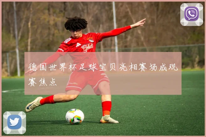 德国世界杯足球宝贝亮相赛场成观赛焦点