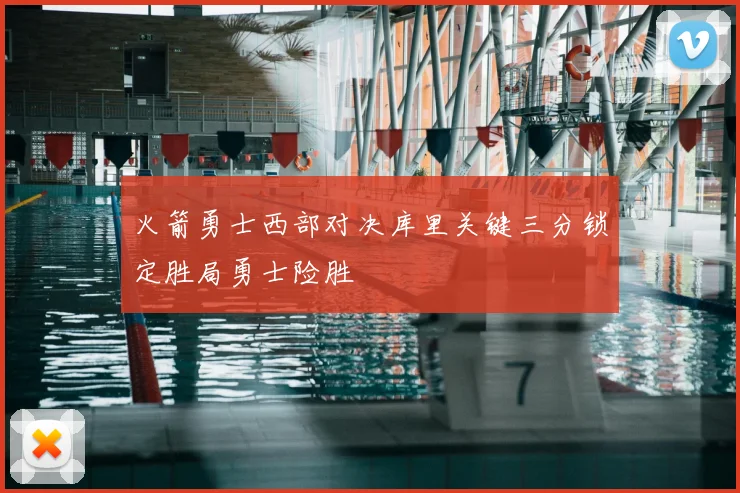 火箭勇士西部对决库里关键三分锁定胜局勇士险胜