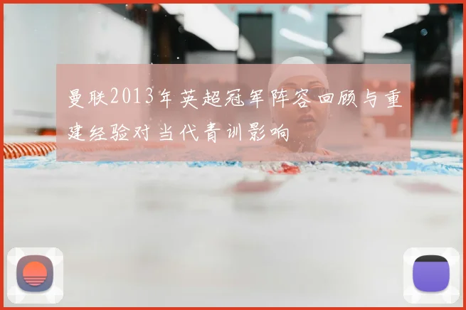 曼联2013年英超冠军阵容回顾与重建经验对当代青训影响