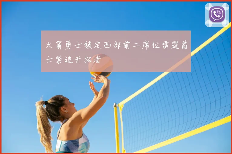 火箭勇士锁定西部前二席位雷霆爵士紧追开拓者