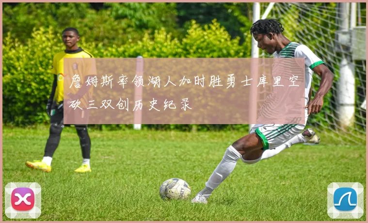 詹姆斯率领湖人加时胜勇士库里空砍三双创历史纪录