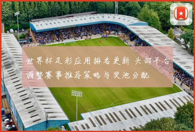 世界杯足彩应用排名更新 头部平台调整赛事推荐策略与奖池分配