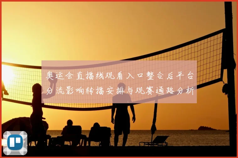 奥运会直播线观看入口整合后平台分流影响转播安排与观赛通路分析