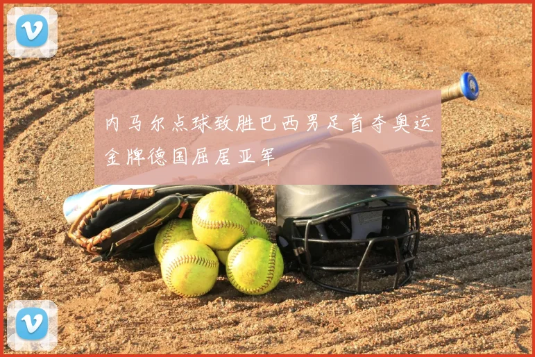 内马尔点球致胜巴西男足首夺奥运金牌德国屈居亚军