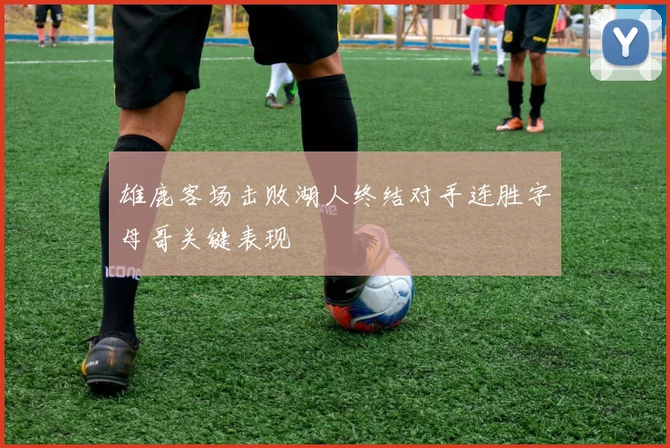 雄鹿客场击败湖人终结对手连胜字母哥关键表现