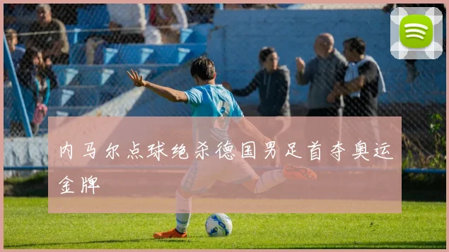 内马尔点球绝杀德国男足首夺奥运金牌