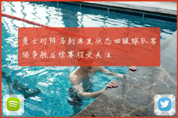 勇士对阵马刺库里状态回暖球队客场争胜后续赛程受关注