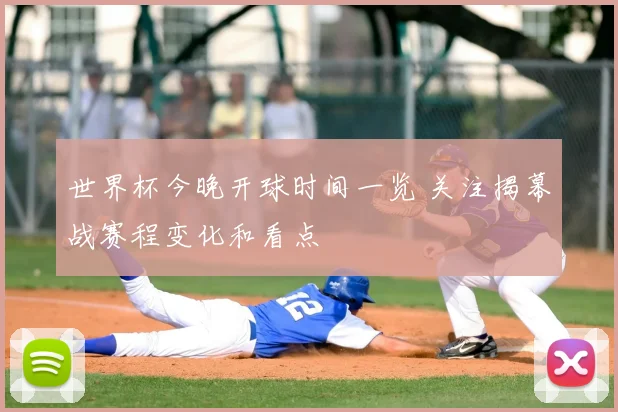 世界杯今晚开球时间一览 关注揭幕战赛程变化和看点