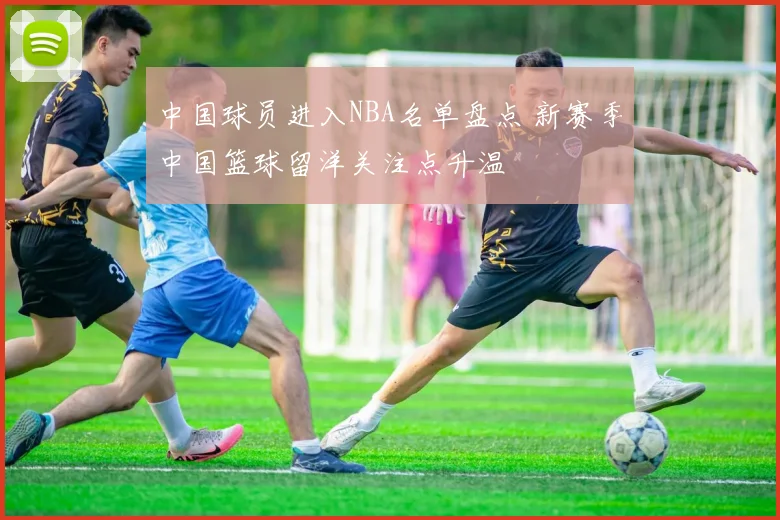 中国球员进入NBA名单盘点 新赛季中国篮球留洋关注点升温