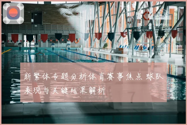 新繁体专题分析体育赛事焦点 球队表现与关键结果解析