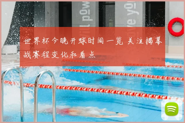 世界杯今晚开球时间一览 关注揭幕战赛程变化和看点