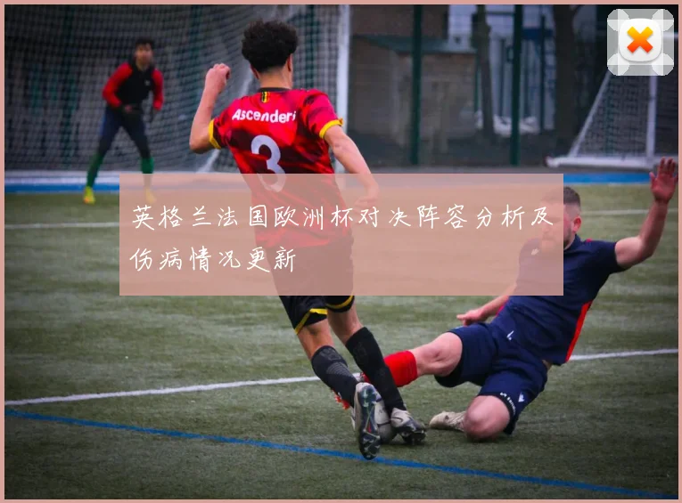 英格兰法国欧洲杯对决阵容分析及伤病情况更新