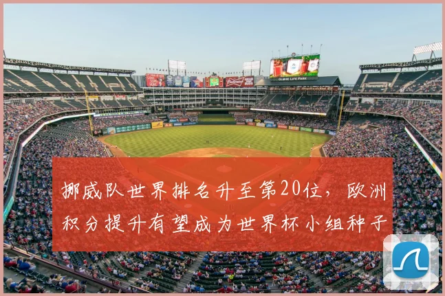 挪威队世界排名升至第20位，欧洲积分提升有望成为世界杯小组种子