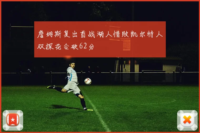 詹姆斯复出首战湖人惜败凯尔特人双探花合砍62分