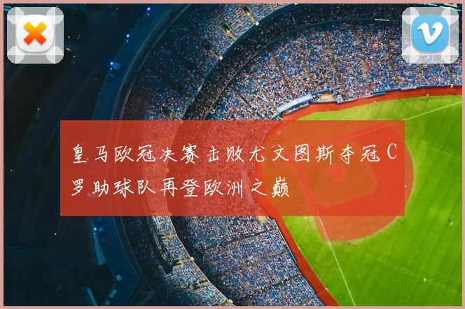 皇马欧冠决赛击败尤文图斯夺冠 C罗助球队再登欧洲之巅