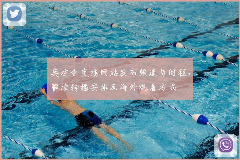 奥运会直播网站发布频道与时程,解读转播安排及海外观看方式