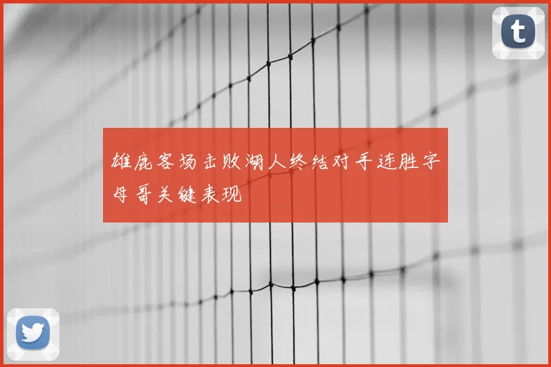 雄鹿客场击败湖人终结对手连胜字母哥关键表现