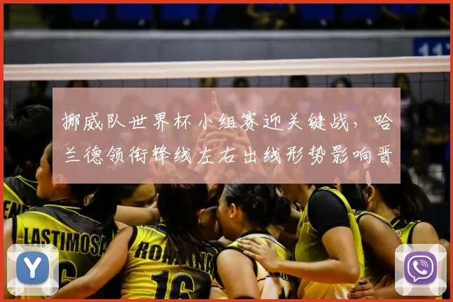 挪威队世界杯小组赛迎关键战，哈兰德领衔锋线左右出线形势影响晋级前景