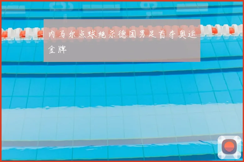 内马尔点球绝杀德国男足首夺奥运金牌