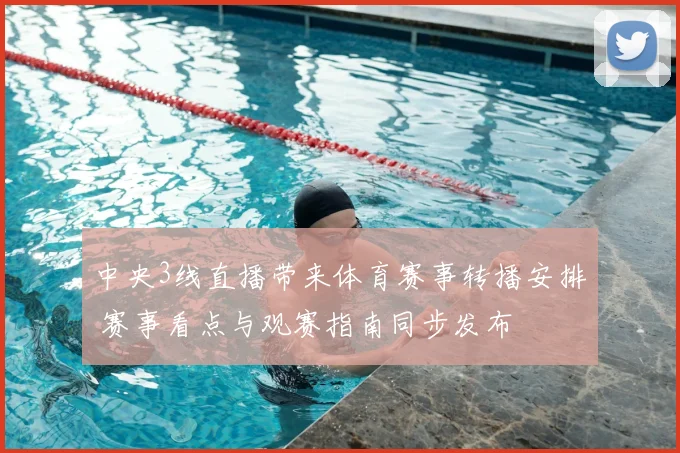 中央3线直播带来体育赛事转播安排 赛事看点与观赛指南同步发布