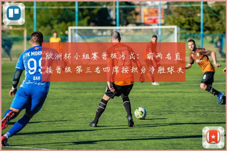 欧洲杯小组赛晋级方式：前两名直接晋级 第三名四席按积分净胜球决出