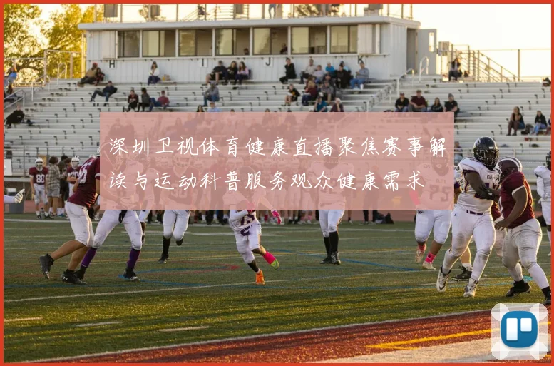 深圳卫视体育健康直播聚焦赛事解读与运动科普服务观众健康需求