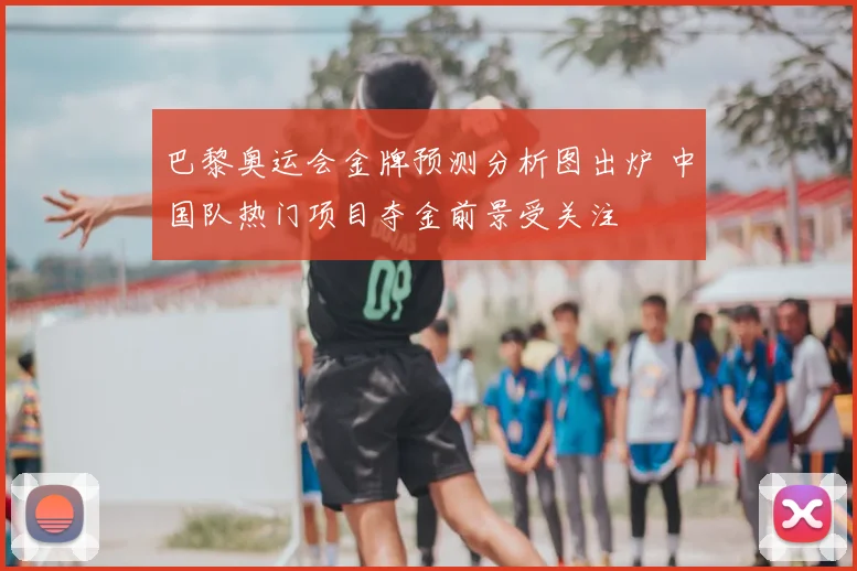 巴黎奥运会金牌预测分析图出炉 中国队热门项目夺金前景受关注