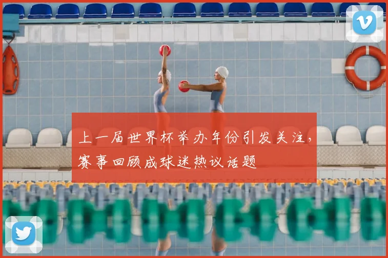 上一届世界杯举办年份引发关注,赛事回顾成球迷热议话题