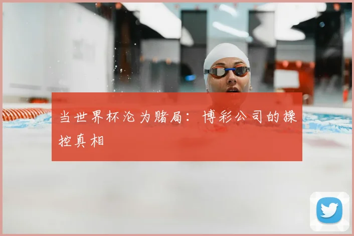 当世界杯沦为赌局:博彩公司的操控真相