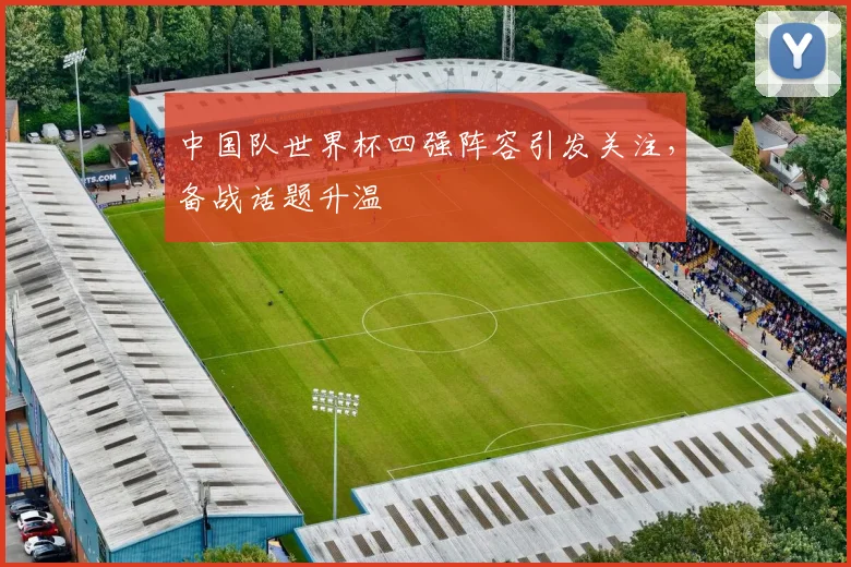 中国队世界杯四强阵容引发关注，备战话题升温