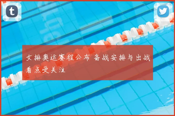 女排奥运赛程公布 备战安排与出战看点受关注