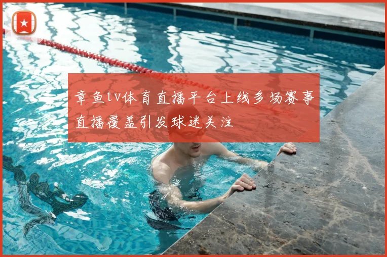章鱼tv体育直播平台上线多场赛事直播覆盖引发球迷关注