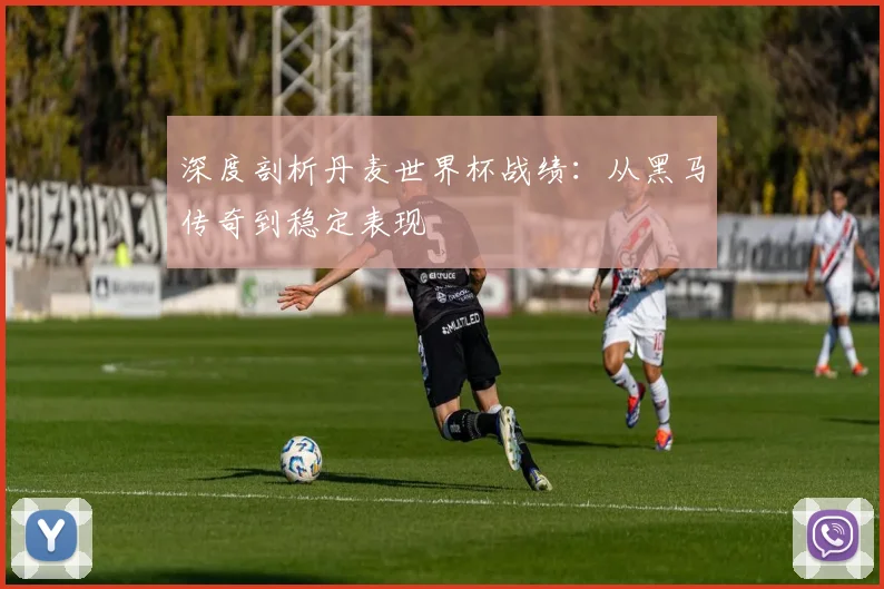 深度剖析丹麦世界杯战绩：从黑马传奇到稳定表现