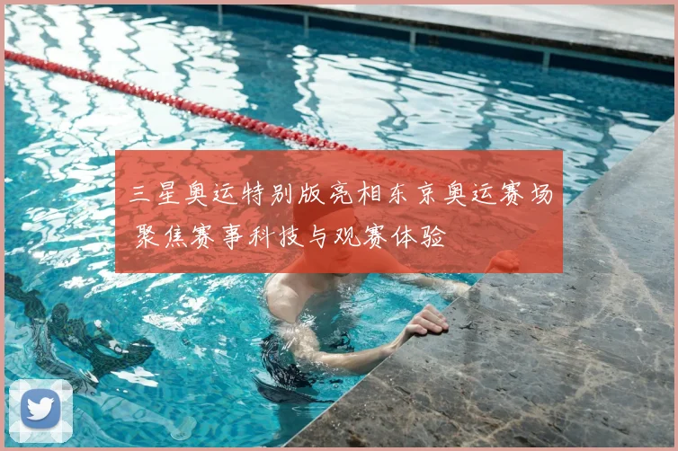 三星奥运特别版亮相东京奥运赛场 聚焦赛事科技与观赛体验