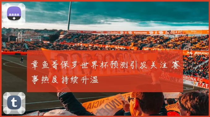 章鱼哥保罗世界杯预测引发关注 赛事热度持续升温