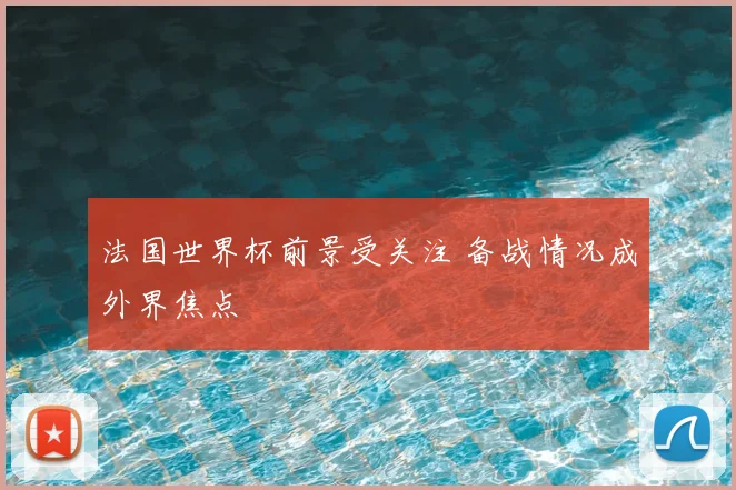 法国世界杯前景受关注 备战情况成外界焦点