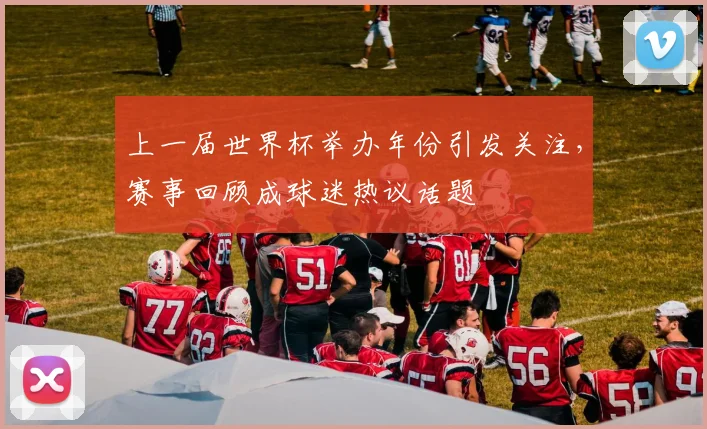 上一届世界杯举办年份引发关注,赛事回顾成球迷热议话题