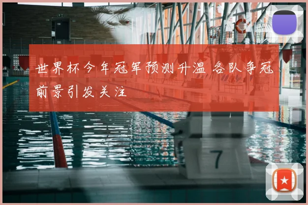 世界杯今年冠军预测升温 各队争冠前景引发关注