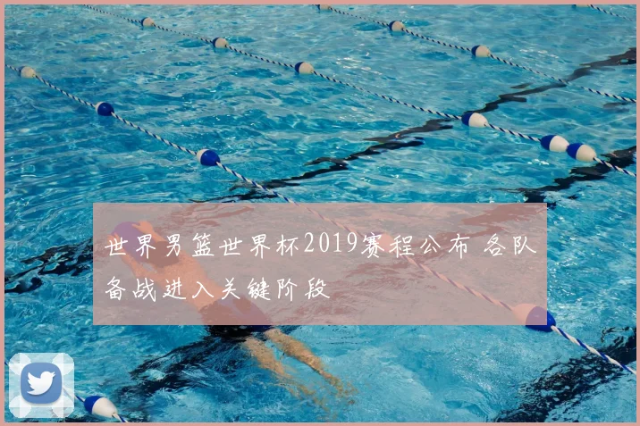 世界男篮世界杯2019赛程公布 各队备战进入关键阶段